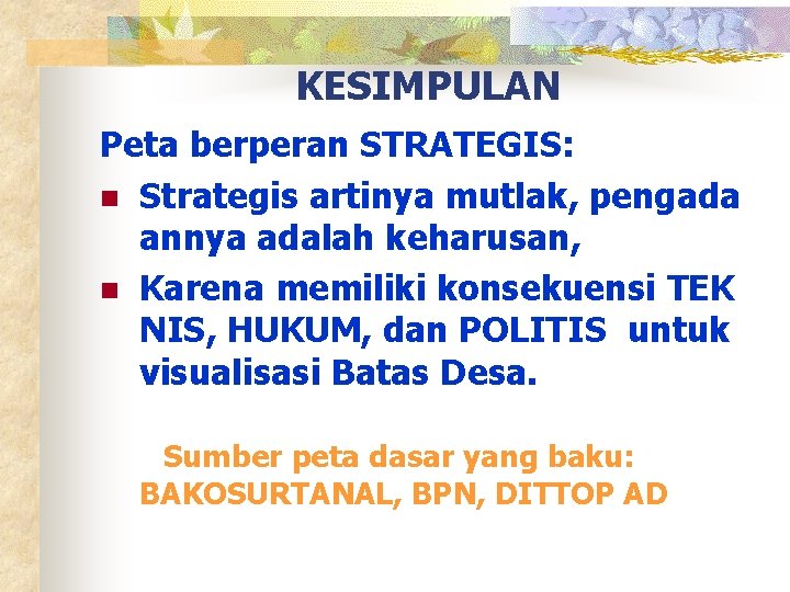 KESIMPULAN Peta berperan STRATEGIS: n Strategis artinya mutlak, pengada annya adalah keharusan, n Karena