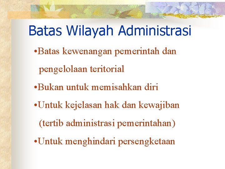 Batas Wilayah Administrasi • Batas kewenangan pemerintah dan pengelolaan teritorial • Bukan untuk memisahkan