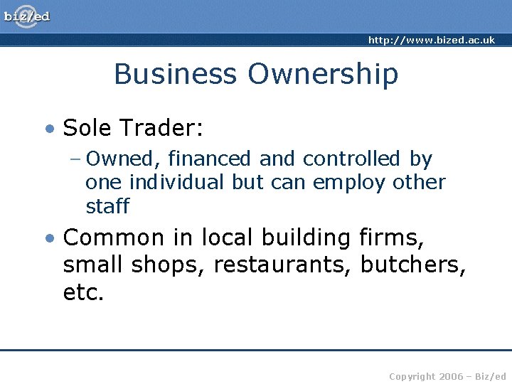 http: //www. bized. ac. uk Business Ownership • Sole Trader: – Owned, financed and