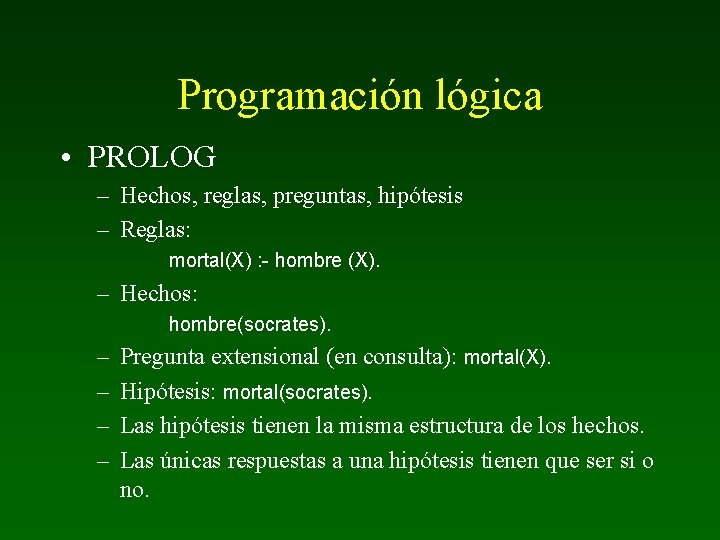 Programación lógica • PROLOG – Hechos, reglas, preguntas, hipótesis – Reglas: mortal(X) : -