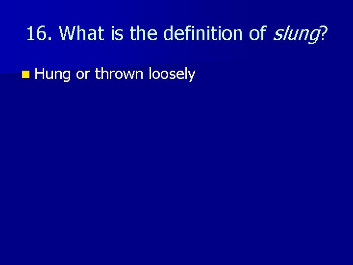 16. What is the definition of slung? n Hung or thrown loosely 