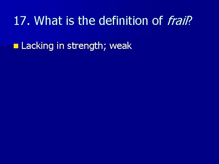 17. What is the definition of frail? n Lacking in strength; weak 
