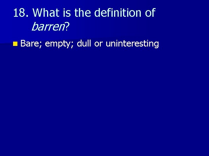 18. What is the definition of barren? n Bare; empty; dull or uninteresting 