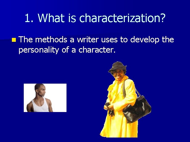 1. What is characterization? n The methods a writer uses to develop the personality