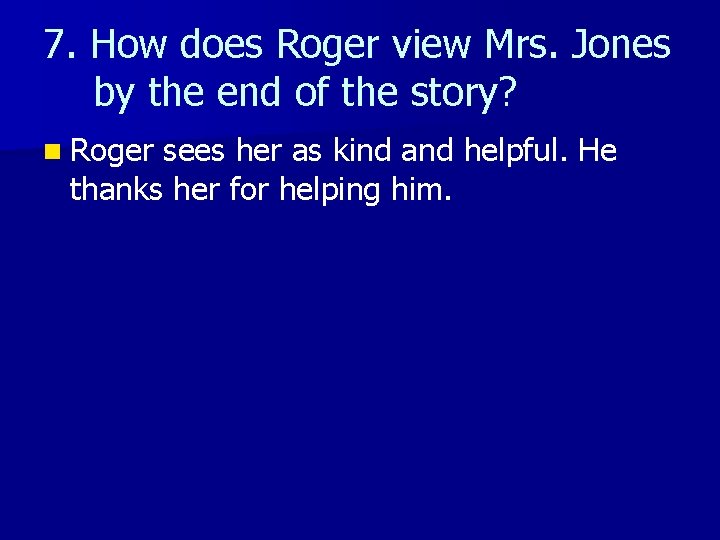 7. How does Roger view Mrs. Jones by the end of the story? n