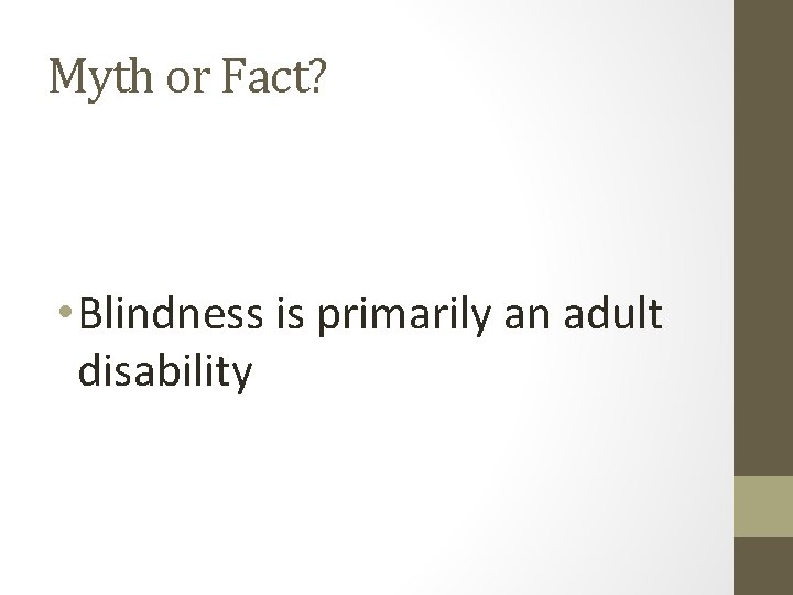 Myth or Fact? • Blindness is primarily an adult disability 