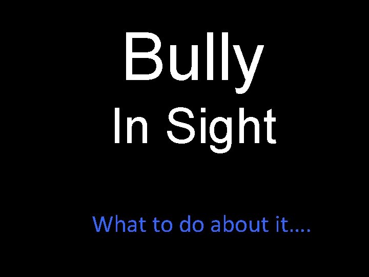 Bully In Sight What to do about it…. 