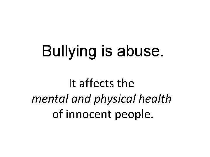 Bullying is abuse. It affects the mental and physical health of innocent people. 