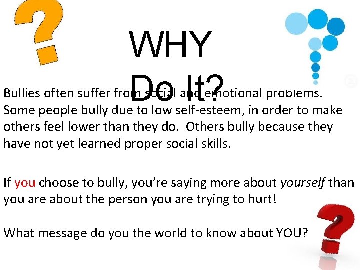 WHY Do It? Bullies often suffer from social and emotional problems. Some people bully