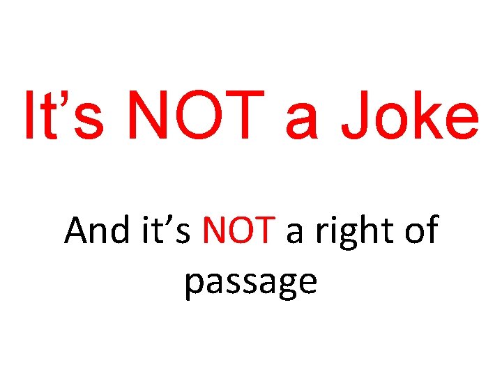 It’s NOT a Joke And it’s NOT a right of passage 