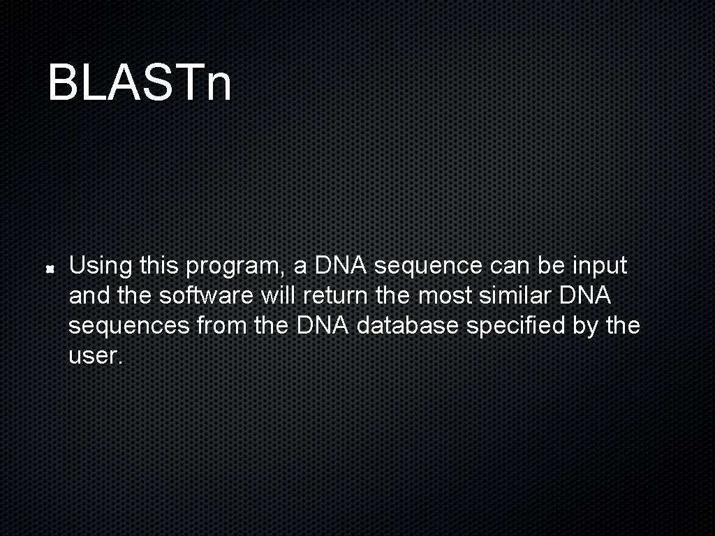 BLASTn Using this program, a DNA sequence can be input and the software will