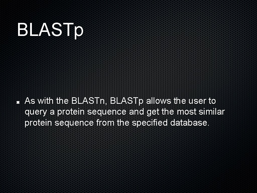 BLASTp As with the BLASTn, BLASTp allows the user to query a protein sequence