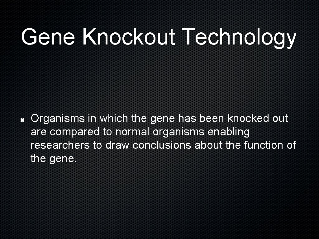 Gene Knockout Technology Organisms in which the gene has been knocked out are compared