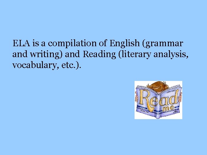 ELA is a compilation of English (grammar and writing) and Reading (literary analysis, vocabulary,