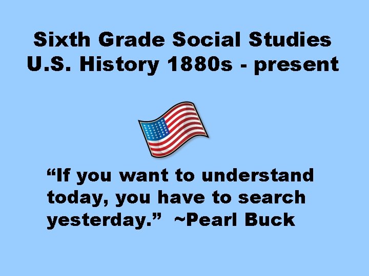 Sixth Grade Social Studies U. S. History 1880 s - present “If you want