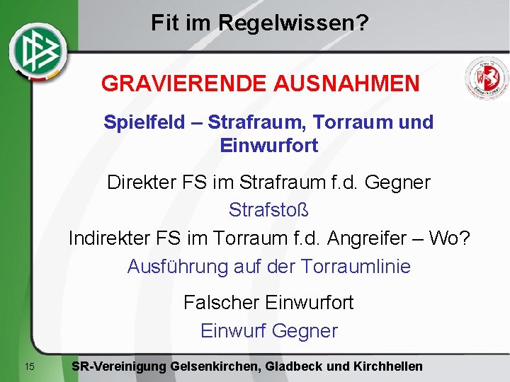 Fit im Regelwissen? GRAVIERENDE AUSNAHMEN Spielfeld – Strafraum, Torraum und Einwurfort Direkter FS im