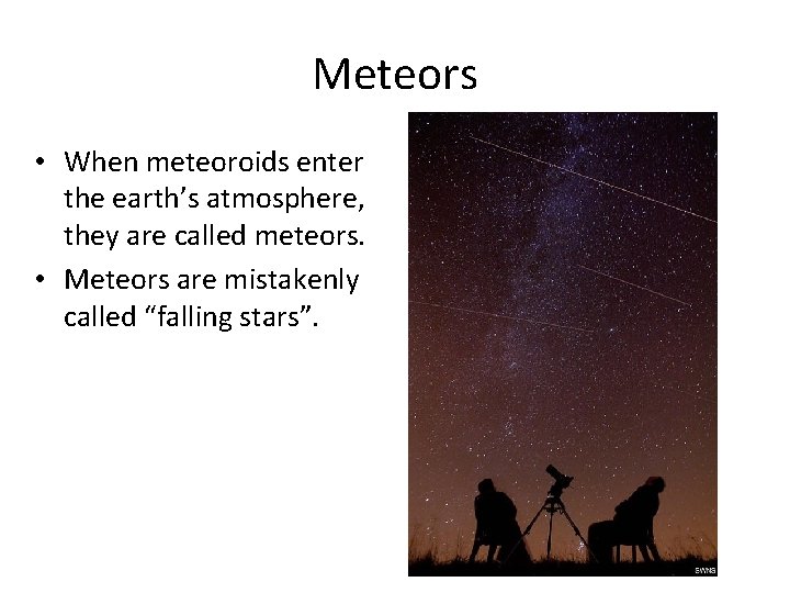 Meteors • When meteoroids enter the earth’s atmosphere, they are called meteors. • Meteors