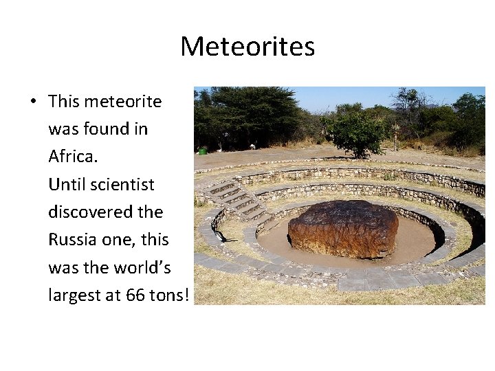 Meteorites • This meteorite was found in Africa. Until scientist discovered the Russia one,