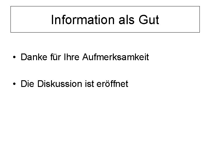 Information als Gut • Danke für Ihre Aufmerksamkeit • Die Diskussion ist eröffnet 