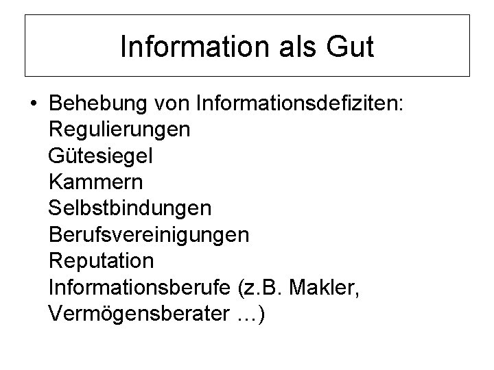 Information als Gut • Behebung von Informationsdefiziten: Regulierungen Gütesiegel Kammern Selbstbindungen Berufsvereinigungen Reputation Informationsberufe