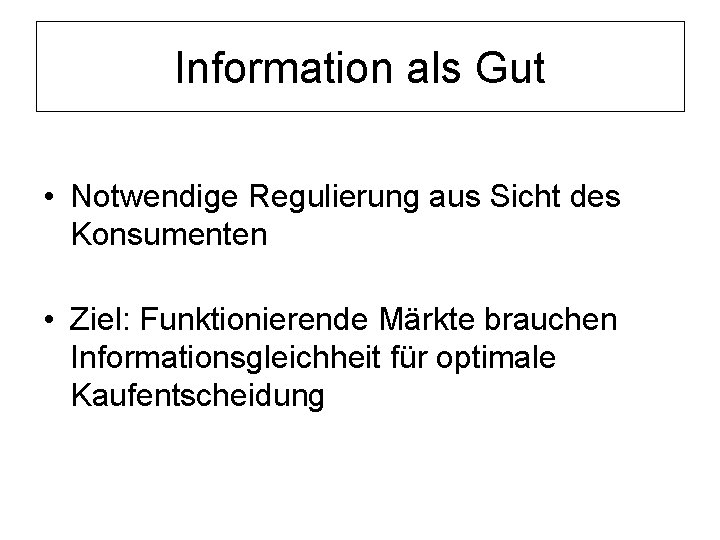 Information als Gut • Notwendige Regulierung aus Sicht des Konsumenten • Ziel: Funktionierende Märkte