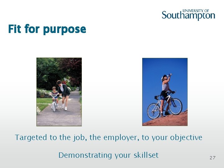 Fit for purpose Targeted to the job, the employer, to your objective Demonstrating your