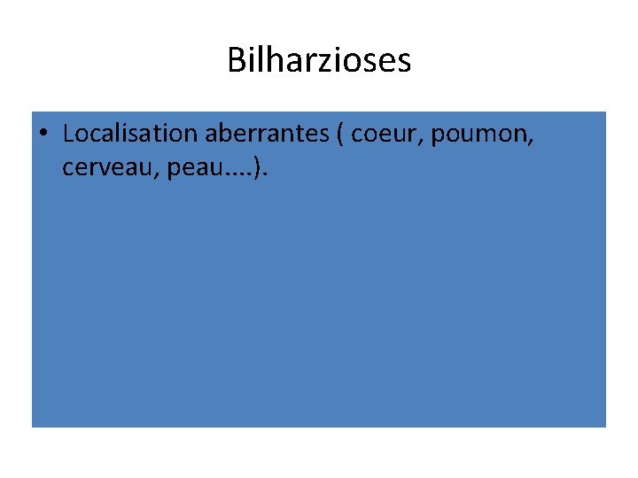 Bilharzioses • Localisation aberrantes ( coeur, poumon, cerveau, peau. . ). 