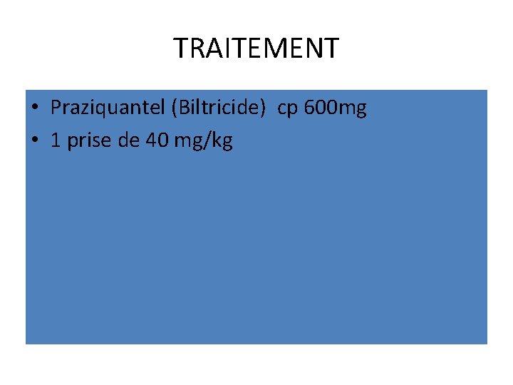 TRAITEMENT • Praziquantel (Biltricide) cp 600 mg • 1 prise de 40 mg/kg 