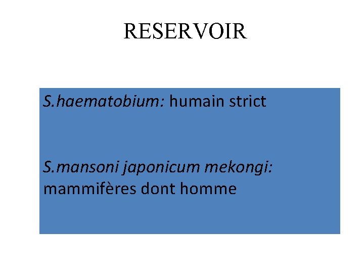 RESERVOIR S. haematobium: humain strict S. mansoni japonicum mekongi: mammifères dont homme 