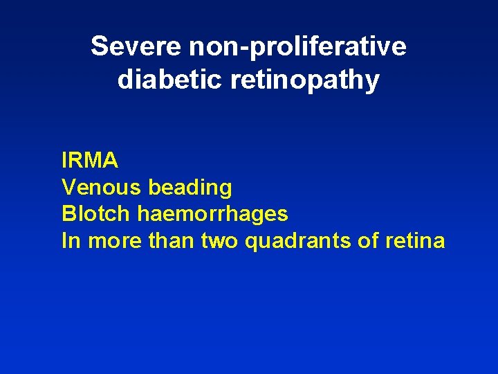 Severe non-proliferative diabetic retinopathy IRMA Venous beading Blotch haemorrhages In more than two quadrants