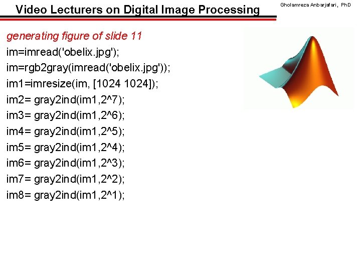 Video Lecturers on Digital Image Processing generating figure of slide 11 im=imread('obelix. jpg'); im=rgb