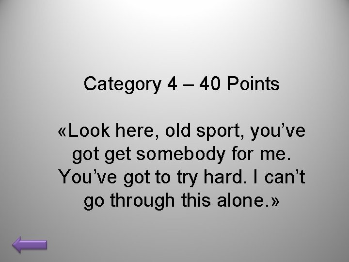 Category 4 – 40 Points «Look here, old sport, you’ve got get somebody for