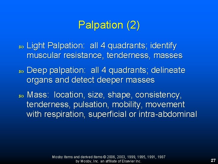 Palpation (2) Light Palpation: all 4 quadrants; identify muscular resistance, tenderness, masses Deep palpation: Palpation (2) Light Palpation: all 4 quadrants; identify muscular resistance, tenderness, masses Deep palpation: