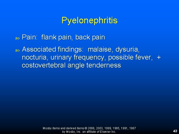 Pyelonephritis Pain: flank pain, back pain Associated findings: malaise, dysuria, nocturia, urinary frequency, possible Pyelonephritis Pain: flank pain, back pain Associated findings: malaise, dysuria, nocturia, urinary frequency, possible