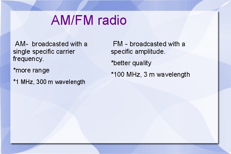AM/FM radio AM- broadcasted with a single specific carrier frequency. *more range *1 MHz,