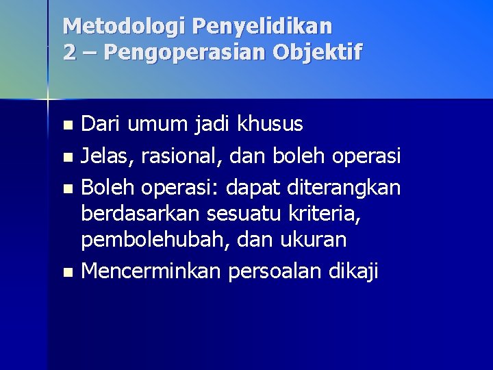 Metodologi Penyelidikan 2 – Pengoperasian Objektif Dari umum jadi khusus n Jelas, rasional, dan