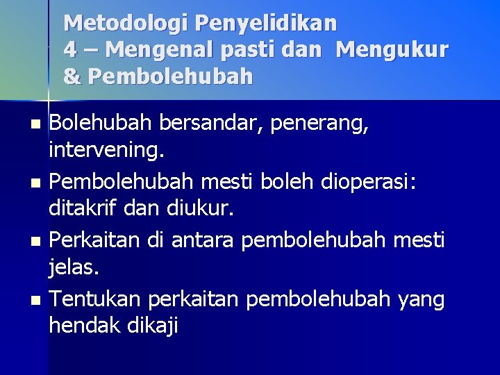Metodologi Penyelidikan 4 – Mengenal pasti dan Mengukur & Pembolehubah Bolehubah bersandar, penerang, intervening.
