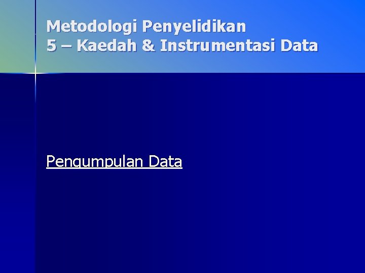 Metodologi Penyelidikan 5 – Kaedah & Instrumentasi Data Pengumpulan Data 