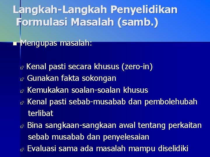 Langkah-Langkah Penyelidikan Formulasi Masalah (samb. ) n Mengupas masalah: Kenal pasti secara khusus (zero-in)