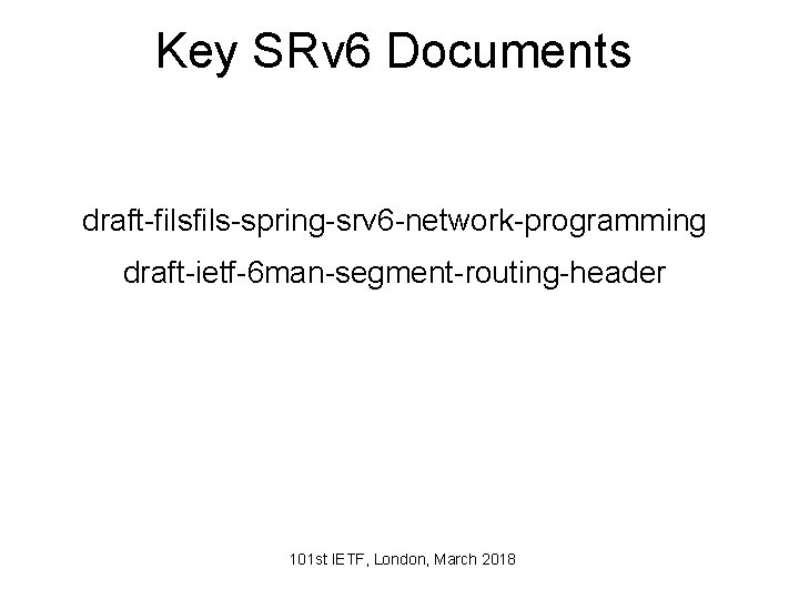 Key SRv 6 Documents draft-fils-spring-srv 6 -network-programming draft-ietf-6 man-segment-routing-header 101 st IETF, London, March