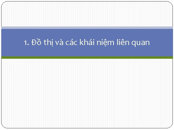 1. Đồ thị và các khái niệm liên quan 