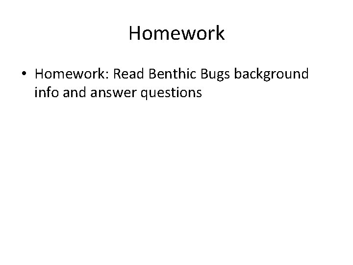 Homework • Homework: Read Benthic Bugs background info and answer questions 