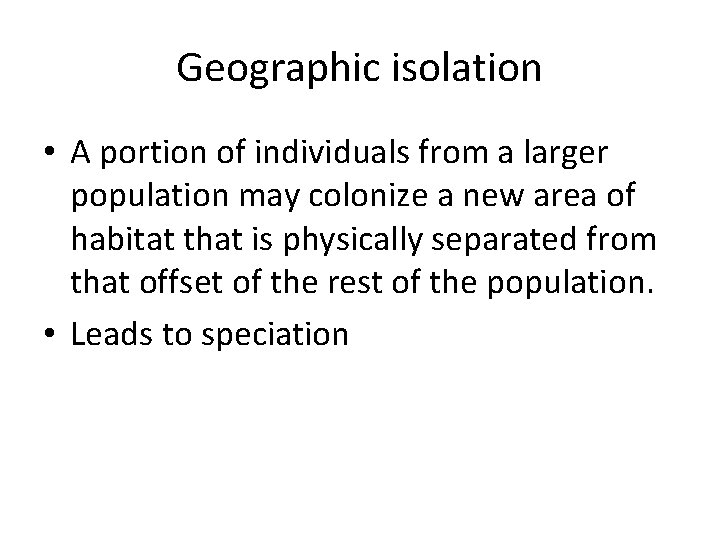 Geographic isolation • A portion of individuals from a larger population may colonize a