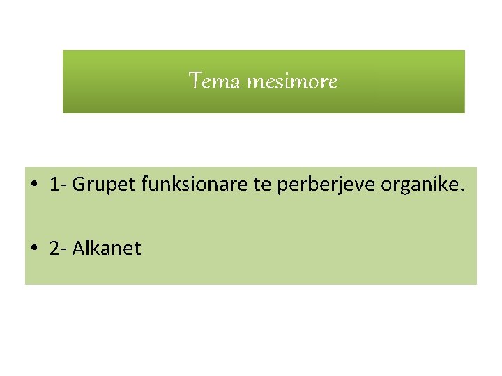 Tema mesimore • 1 - Grupet funksionare te perberjeve organike. • 2 - Alkanet