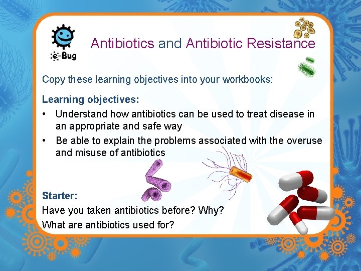 Antibiotics and Antibiotic Resistance Copy these learning objectives into your workbooks: Learning objectives: •