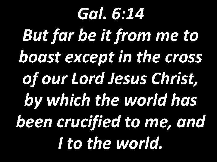 Gal. 6: 14 But far be it from me to boast except in the