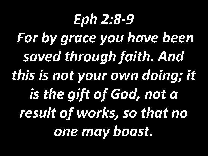 Eph 2: 8 -9 For by grace you have been saved through faith. And