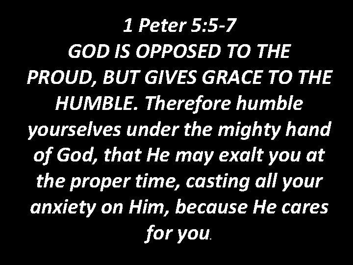 1 Peter 5: 5 -7 GOD IS OPPOSED TO THE PROUD, BUT GIVES GRACE