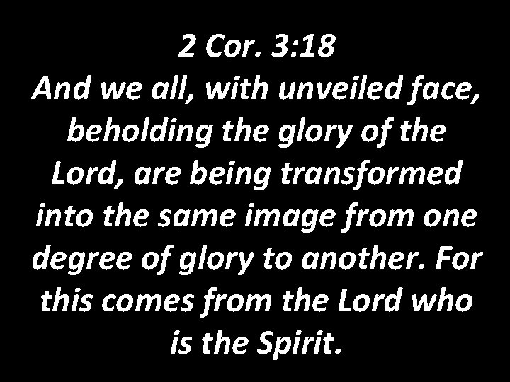 2 Cor. 3: 18 And we all, with unveiled face, beholding the glory of