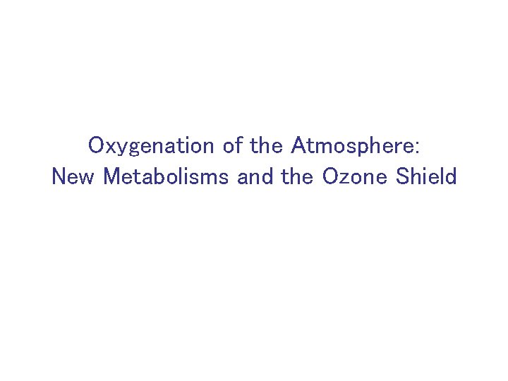 Oxygenation of the Atmosphere: New Metabolisms and the Ozone Shield 